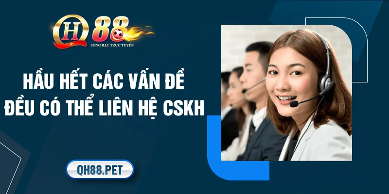 Hầu hết các vấn đề đều có thể liên hệ CSKH