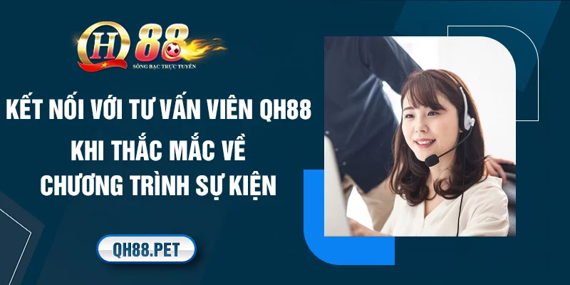 Kết nối với tư vấn viên QH88 khi thắc mắc về chương trình sự kiện